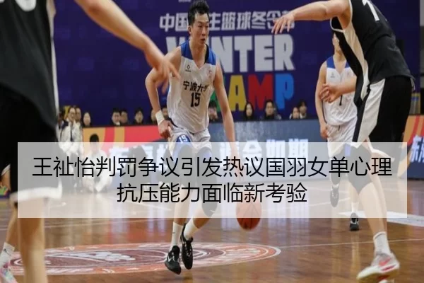 王祉怡判罚争议引发热议国羽女单心理抗压能力面临新考验