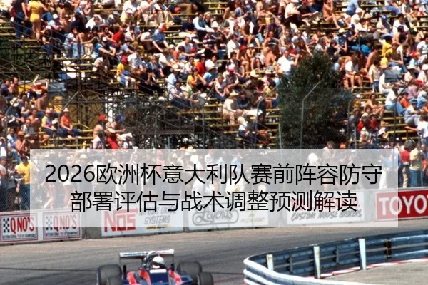 2026欧洲杯意大利队赛前阵容防守部署评估与战术调整预测解读